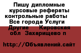 Пишу дипломные курсовые рефераты контрольные работы  - Все города Услуги » Другие   . Кировская обл.,Захарищево п.